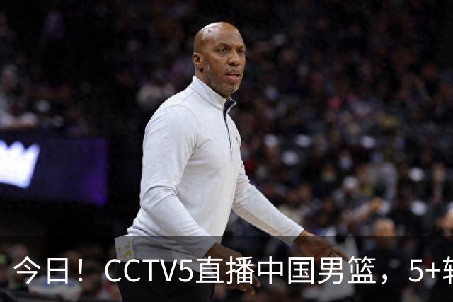 今日！CCTV5直播中国男篮，5+转郑钦文等出战美网，网络转丁俊晖+意甲+西甲等