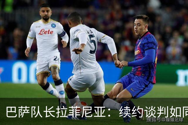 巴萨队长拉菲尼亚：续约谈判如同美味午餐，期待长留诺坎普