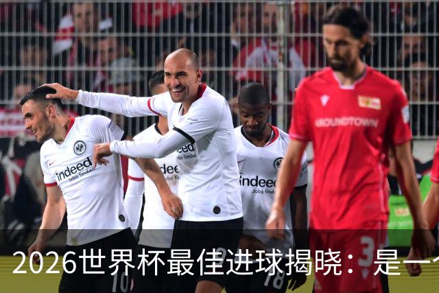2026世界杯最佳进球揭晓：是一个你可能没听过的名字
